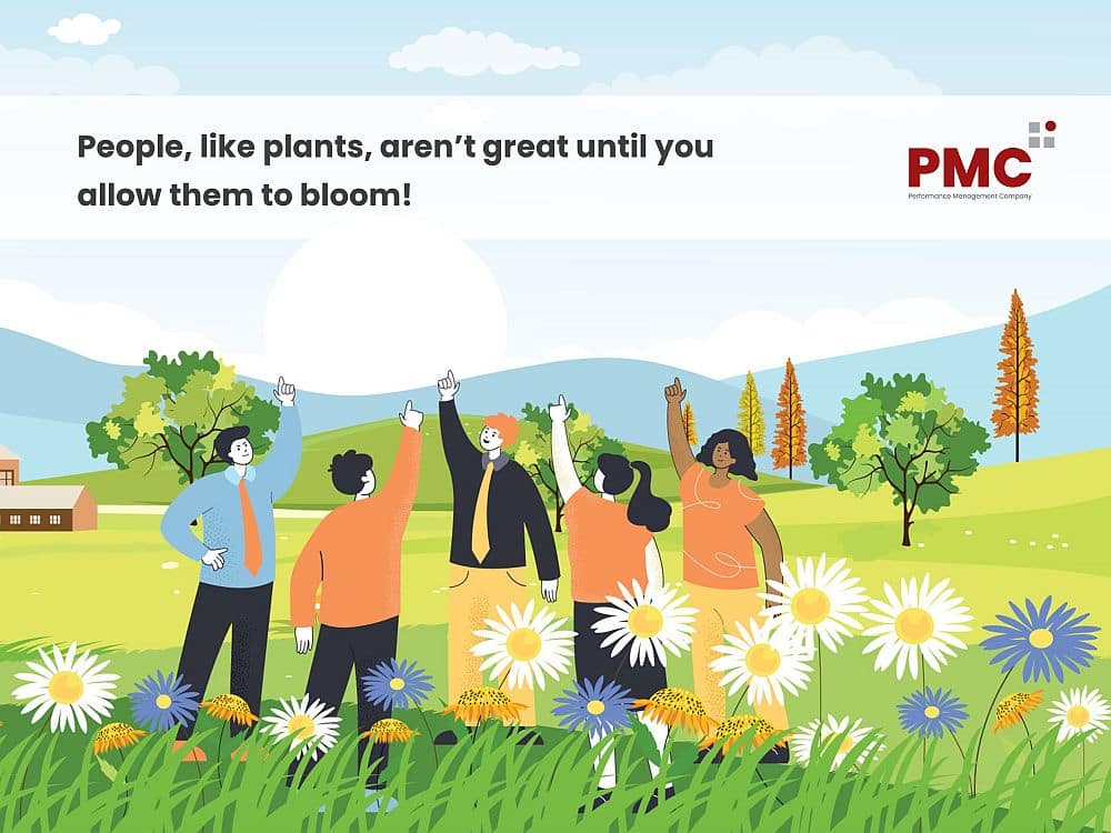People, like plants, aren’t great until you allow them to bloom! employees are people